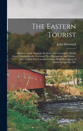 The Eastern Tourist: Being a Guide Through the States of Connecticut, Rhode Island, Massachusetts, Vermont, New Hampshire, and Maine: Also, a Dash Into Canada, Giving a Brief Description of Montreal, Quebec, Etc