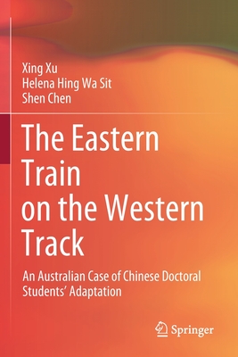 The Eastern Train on the Western Track: An Australian Case of Chinese Doctoral Students' Adaptation - Xu, Xing, and Sit, Helena Hing Wa, and Chen, Shen