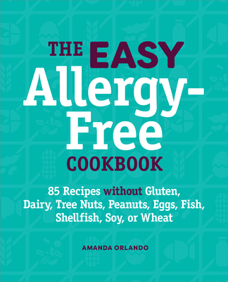 The Easy Allergy-Free Cookbook: 85 Recipes Without Gluten, Dairy, Tree Nuts, Peanuts, Eggs, Fish, Shellfish, Soy, or Wheat - Orlando, Amanda