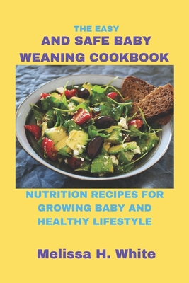 The Easy and Safe Baby Weaning Cookbook: Nutrition Recipes for Growing Baby and Healthy Lifestyle - White, Melissa H