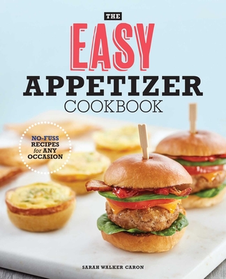 The Easy Appetizer Cookbook: No-Fuss Recipes for Any Occasion - Caron, Sarah Walker