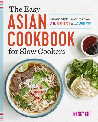 The Easy Asian Cookbook for Slow Cookers: Family-Style Favorites from East, Southeast, and South Asia - Cho, Nancy