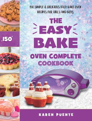 The Easy Bake Oven Complete Cookbook: 150 Simple & Delicious Easy Bake Oven Recipes for Girls and Boys - Puente, Karen