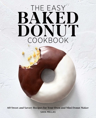 The Easy Baked Donut Cookbook: 60 Sweet and Savory Recipes for Your Oven and Mini Donut Maker - Mellas, Sara