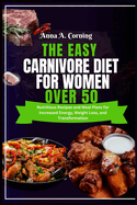 The Easy Carnivore Diet For Women Over 50: Nutritious Recipes and Meal Plans for Increased Energy, Weight Loss, and Transformation