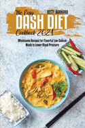 The Easy Dash Diet Cookbook 2021: Wholesome Recipes for Flavorful Low-Sodium Meals to Lower Blood Pressure