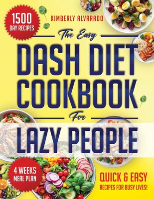 The Easy Dash Diet Cookbook for Lazy People: 1500 Days of Nutritious, Easy-to-Prepare Recipes to Maintain a Balanced, Straightforward, and Delicious Diet, No Matter Your Schedule - Alvarado, Kimberly