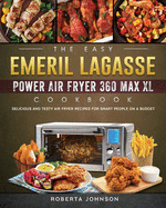 The Easy Emeril Lagasse Power Air Fryer 360 Max XL Cookbook: Delicious and Testy Air Fryer Recipes for smart People on a Budgt