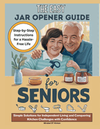 The Easy Jar Opener Guide for Seniors: Simple Solutions for Independent Living and Conquering Kitchen Challenges with Confidence