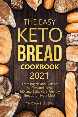 The Easy Keto Bread Cookbook 2021: From Bagels and Buns to Muffins and Pizza, 100 Low-Carb, Keto-Friendly Breads for Every Meal - Slow, Thomas