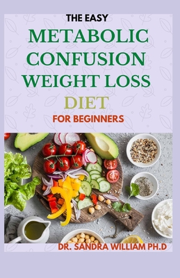 The Easy Metabolic Confusion Weight Loss Diet for Beginners: 40+ Fresh And Healthy Recipes To Lose Weight Naturally - William Ph D, Sandra, Dr.