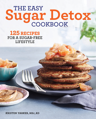 The Easy Sugar Detox Cookbook: 125 Recipes for a Sugar-Free Lifestyle - Yarker, Kristen