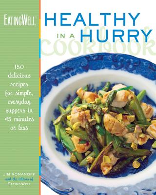 The EatingWell Healthy in a Hurry Cookbook: 150 Delicious Recipes for Simple, Everyday Suppers in 45 Minutes or Less - Romanoff, Jim (Editor), and The Editors of EatingWell (Editor)