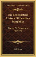 The Ecclesiastical History of Eusebius Pamphilus: Bishop of Caesarea, in Palestine