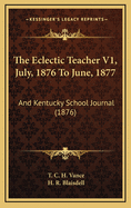 The Eclectic Teacher V1, July, 1876 to June, 1877: And Kentucky School Journal (1876)