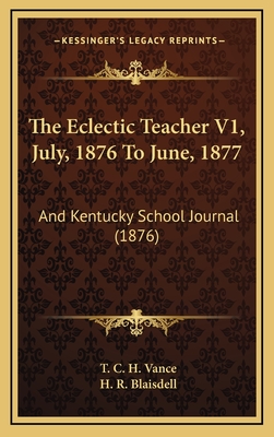 The Eclectic Teacher V1, July, 1876 to June, 1877: And Kentucky School Journal (1876) - Vance, T C H (Editor), and Blaisdell, H R (Editor)