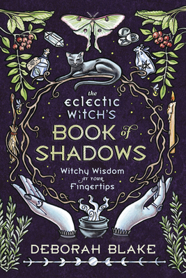The Eclectic Witch's Book of Shadows: Witchy Wisdom at Your Fingertips - Blake, Deborah