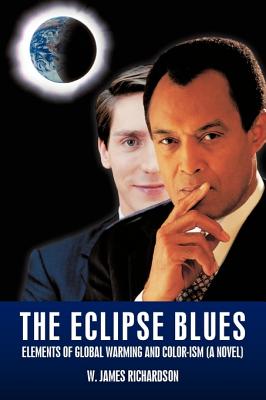 The Eclipse Blues: Elements Of Global Warming And Color-ism (A Novel) - Richardson, W James