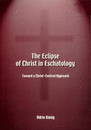 The Eclipse of Christ in Eschatology: toward a Christ-Centred Approach - Konig, Adrio