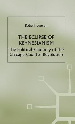 The Eclipse of Keynesianism: The Political Economy of the Chicago Counter-Revolution - Leeson, R.