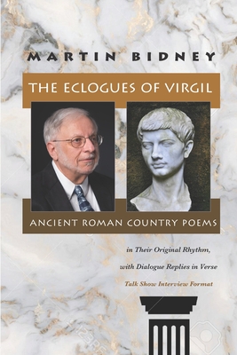 The Eclogues of Virgil, Ancient Roman Country Poems in Their Original Rhythm, with Dialogue Replies in Verse: (Talk Show Interview Format) - Bidney, Martin