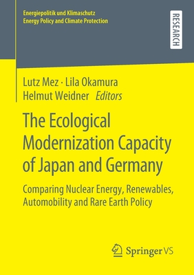 The Ecological Modernization Capacity of Japan and Germany: Comparing Nuclear Energy, Renewables, Automobility and Rare Earth Policy - Mez, Lutz (Editor), and Okamura, Lila (Editor), and Weidner, Helmut (Editor)