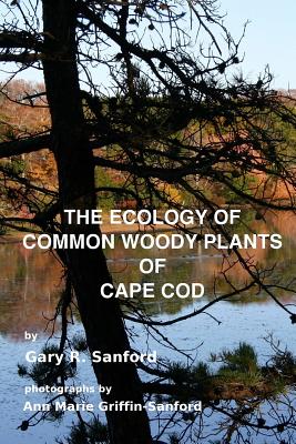 The Ecology of Common Woody Plants of Cape Cod - Griffin-Sanford, Ann Marie (Photographer), and Sanford, Gary R