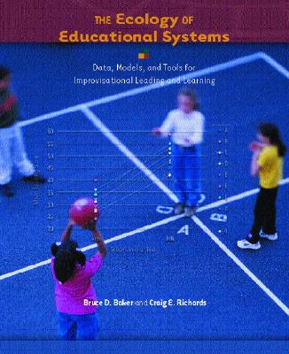 The Ecology of Educational Systems: Data, Models, and Tools for Improvisational Leading and Learning - Baker, Bruce D, and Richards, Craig E
