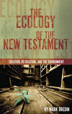 The Ecology of the New Testament: Creation, Re-Creation, and the Environment - Bredin, Mark, and Bauckham, Richard (Foreword by)