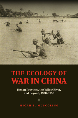 The Ecology of War in China: Henan Province, the Yellow River, and Beyond, 1938-1950 - Muscolino, Micah S.