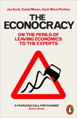 The Econocracy: On the Perils of Leaving Economics to the Experts - Earle, Joe, and Moran, Cahal, and Ward-Perkins, Zach