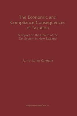 The Economic and Compliance Consequences of Taxation: A Report on the Health of the Tax System in New Zealand - Caragata, Patrick J