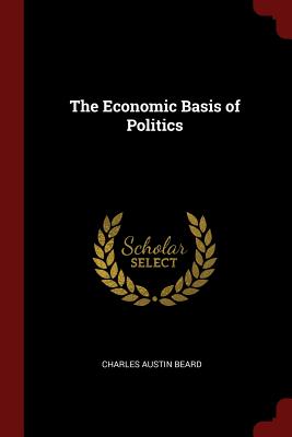 The Economic Basis of Politics - Beard, Charles Austin