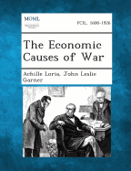 The Economic Causes of War - Loria, Achille, and Garner, John Leslie