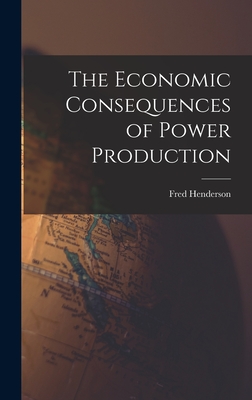 The Economic Consequences of Power Production - Henderson, Fred 1867-1957