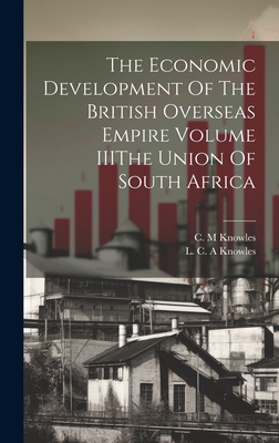 The Economic Development of the British Overseas Empire Volume Iiithe Union of South Africa - Knowles, L C A, and Knowles, C M