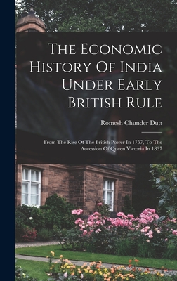 The Economic History Of India Under Early British Rule: From The Rise Of The British Power In 1757, To The Accession Of Queen Victoria In 1837 - Dutt, Romesh Chunder