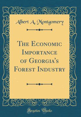 The Economic Importance of Georgia's Forest Industry (Classic Reprint) - Montgomery, Albert a