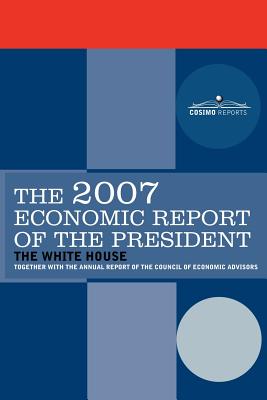 The Economic Report of the President 2007 - The White House (Compiled by), and The Council of Economic Advisors (Compiled by), and The President of the Untied States and...