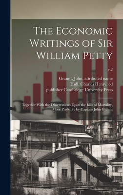 The Economic Writings of Sir William Petty: Together With the Observations Upon the Bills of Mortality, More Probably by Captain John Graunt; v.2 - Petty, William, Sir (Creator), and Graunt, John 1620-1674 (Creator), and Hull, Charles Henry B 1864 (Creator)