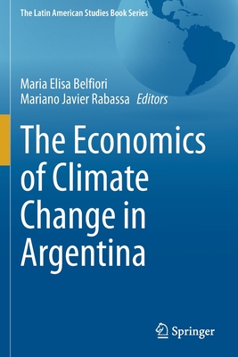 The Economics of Climate Change in Argentina - Belfiori, Maria Elisa (Editor), and Rabassa, Mariano Javier (Editor)