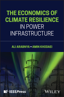 The Economics of Climate Resilience in Power Infrastructure - Arabnya, Ali, and Khodaei, Amin