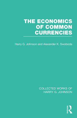 The Economics of Common Currencies: Proceedings of the Madrid Conference on Optimum Currency Areas - Johnson, Harry (Editor), and Swoboda, Alexander (Editor)