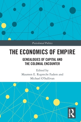 The Economics of Empire: Genealogies of Capital and the Colonial Encounter - Fadem, Maureen E Ruprecht (Editor), and O'Sullivan, Michael (Editor)