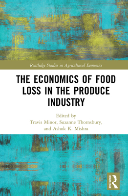 The Economics of Food Loss in the Produce Industry - Minor, Travis (Editor), and Thornsbury, Suzanne (Editor), and Mishra, Ashok K. (Editor)
