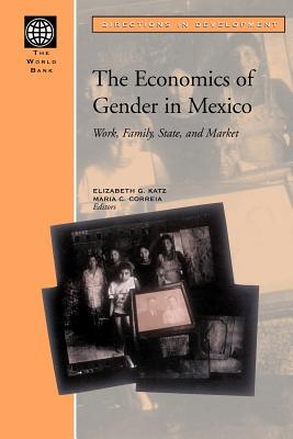 The Economics of Gender in Mexico: Work, Family, State, and Market - Katz, Elizabeth G (Editor), and Correia, Maria C (Editor)