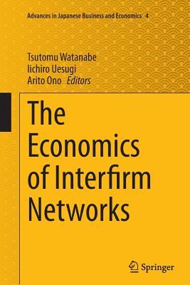 The Economics of Interfirm Networks - Watanabe, Tsutomu (Editor), and Uesugi, Iichiro (Editor), and Ono, Arito (Editor)