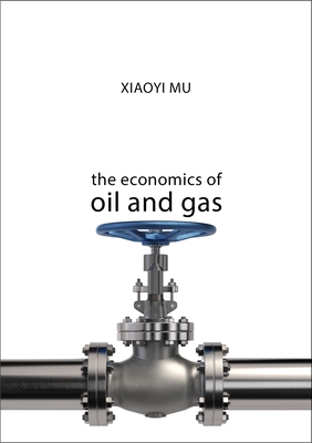The Economics of Oil and Gas - Mu, Xiaoyi, Dr.