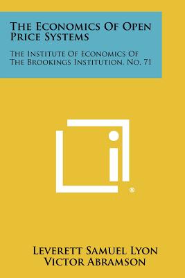 The Economics Of Open Price Systems: The Institute Of Economics Of The Brookings Institution, No. 71 - Lyon, Leverett Samuel, and Abramson, Victor