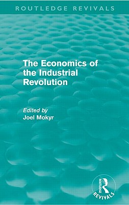 The Economics of the Industrial Revolution (Routledge Revivals) - Mokyr, Joel (Editor)